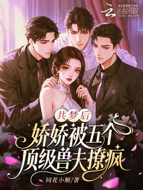 共梦后，娇娇被五个顶级兽夫撩疯在线阅读