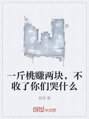 一斤桃赚两块,不收了你们哭什么在线阅读