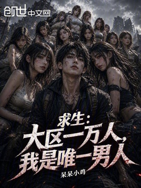 求生：大区一万人，我是唯一男人在线阅读