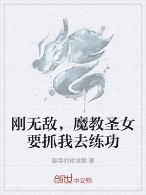 刚无敌，魔教圣女要抓我去练功在线阅读