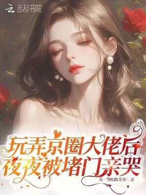 玩弄京圈大佬后,夜夜被堵门亲哭在线阅读