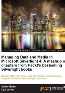 Managing Data and Media in Microsoft Silverlight 4:A mashup of chapters from Packt's bestselling Silverlight books