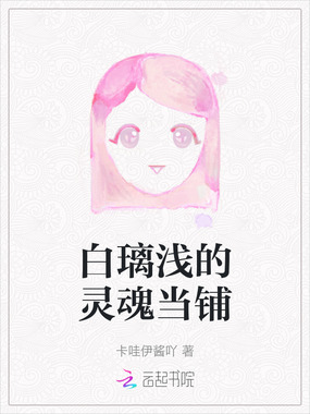 白璃浅的灵魂当铺最新章节全文无弹窗在线阅读-QQ阅读男生中文轻小说网