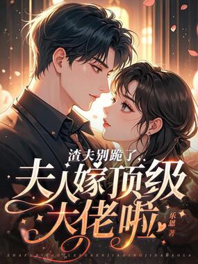 渣夫别跪了，夫人嫁顶级大佬啦在线阅读