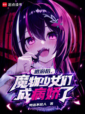退游后,魔物少女们成病娇了在线阅读