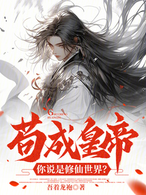 茍成皇帝，你說是修仙世界？