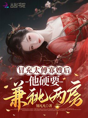 冒充太傅寡嫂后，他硬要兼祧两房在线阅读