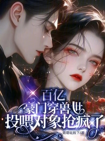 百億豪門(mén)穿獸世，投喂對(duì)象搶瘋了