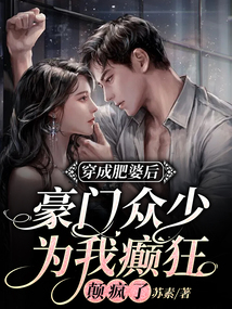 穿成肥婆后豪門(mén)眾少為我癲狂，顛瘋了