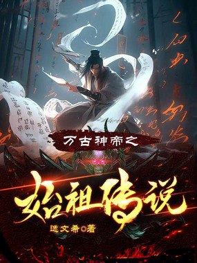 万古神帝之始祖传说最新章节-万古神帝之始祖传说最新章节无弹窗全文阅读-QQ阅读女生网