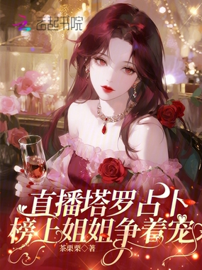 直播塔罗占卜,榜上姐姐争着宠在线阅读