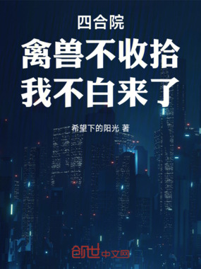 四合院：禽兽不收拾，我不白来了在线阅读