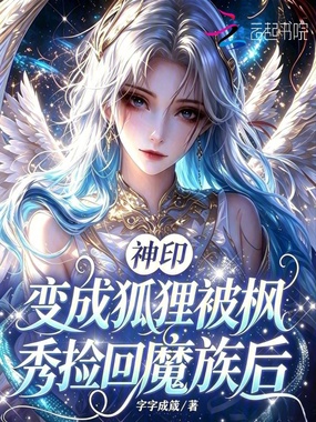 神印：变成狐狸被枫秀捡回魔族后在线阅读