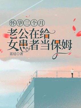 怀孕三个月,老公在给女患者当保姆在线阅读