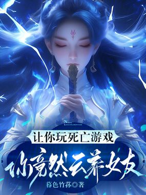 让你玩死亡游戏，你竟然云养女友在线阅读