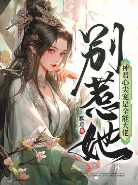 别惹她，神君心尖宠是全能大佬在线阅读