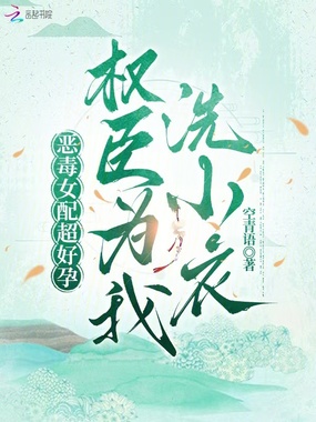 恶毒女配超好孕，权臣为我洗小衣在线阅读