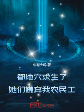 都地穴求生了，她们嫌弃我农民工在线阅读