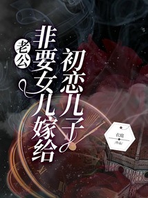 老公非要女儿嫁给初恋儿子