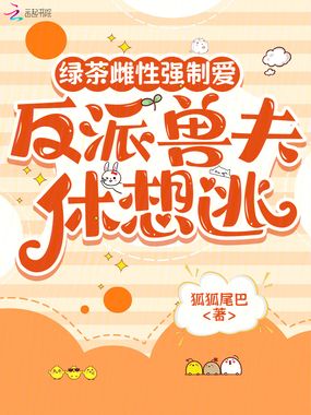绿茶雌性强制爱,反派兽夫休想逃在线阅读