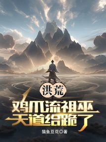 洪荒：鸡爪流祖巫，天道给跪了在线阅读
