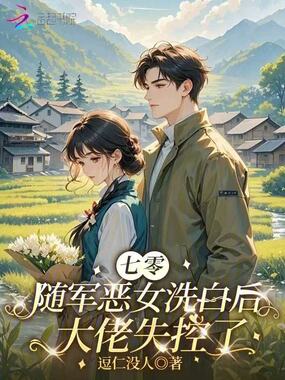 七零随军恶女洗白后,大佬失控了在线阅读
