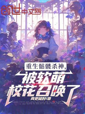重生骷髅杀神，被软萌校花召唤了在线阅读