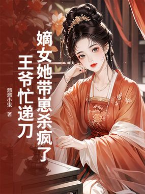 嫡女她带崽杀疯了，王爷忙递刀在线阅读
