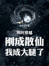 同时穿越：刚成散仙，我成大腿了在线阅读