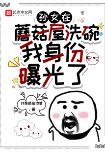 孙女在蘑菇屋洗碗，我身份曝光了在线阅读