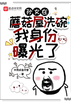 孙女在蘑菇屋洗碗，我身份曝光了在线阅读