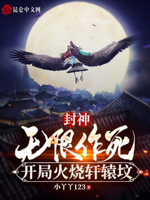 封神：无限作死，开局火烧轩辕坟在线阅读