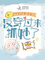 惊！乙游的男主们反穿过来抓她了在线阅读