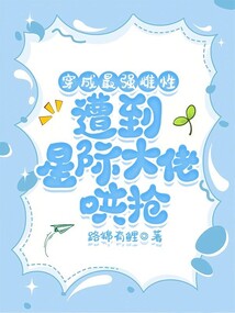 穿成最強雌性,遭到星際大佬哄搶
