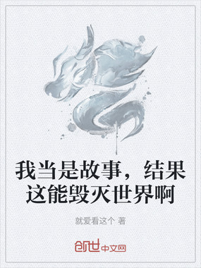 我当是故事，结果这能毁灭世界啊在线阅读