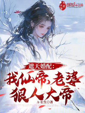 遮天婚配：我仙帝，老婆狠人大帝在线阅读