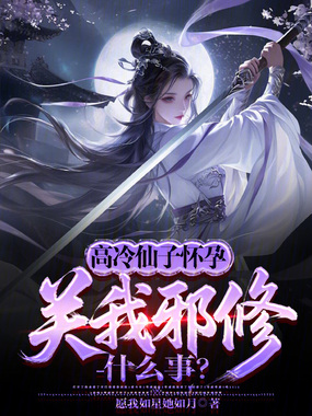 高冷仙子怀孕，关我邪修什么事？在线阅读