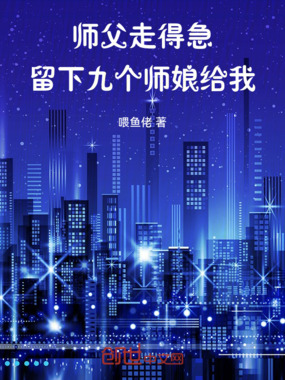 师父走得急,留下九个后台给我在线阅读