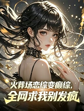 火葬场恋综变癫综,全网求我别疯在线阅读
