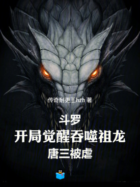 斗罗：开局觉醒吞噬祖龙唐三被虐在线阅读