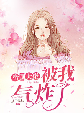 帝国大佬被我气炸了在线阅读