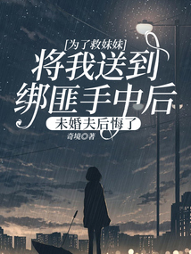 為了救妹妹將我送到綁匪手中后，未婚夫后悔了