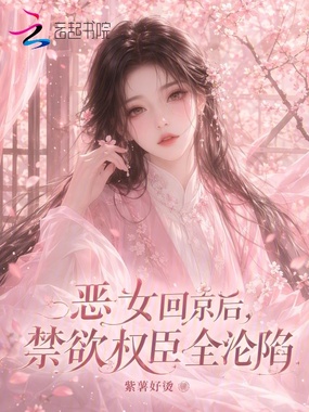 恶女回京后，禁欲权臣全沦陷在线阅读