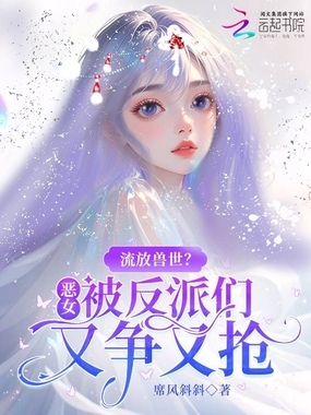 流放兽世？恶女被反派们又争又抢在线阅读