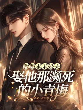 我跪求未婚夫娶他那濒死的小青梅在线阅读