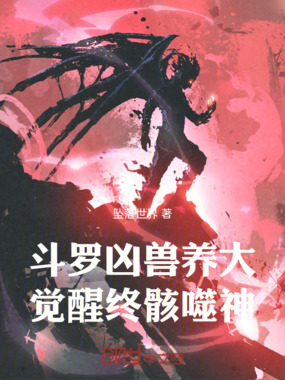 斗罗：凶兽养大，觉醒终骸噬神在线阅读