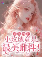 星际兽世：小玫瑰竟是最美雌性！在线阅读