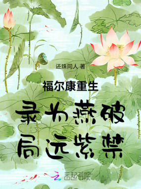 福尔康重生录为燕破局远紫禁在线阅读