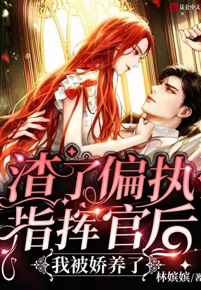 渣了偏执指挥官后,我被娇养了在线阅读
