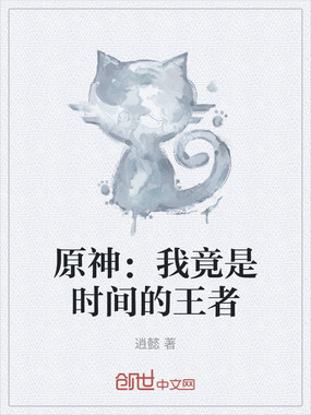 原神:我竟是时间的王者在线阅读